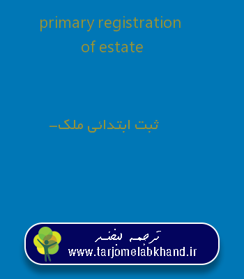 primary registration of estate به فارسی